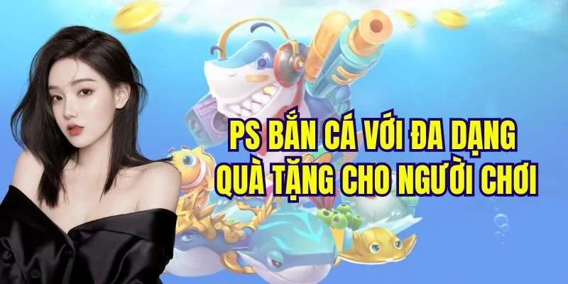 PS bắn cá với đa dạng quà tặng cho người chơi
